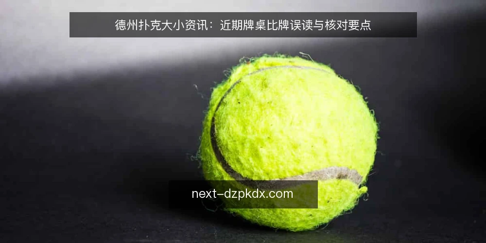 德州扑克大小资讯：近期牌桌比牌误读与核对要点 — 当前牌桌上的大小判断为何常出错 配图