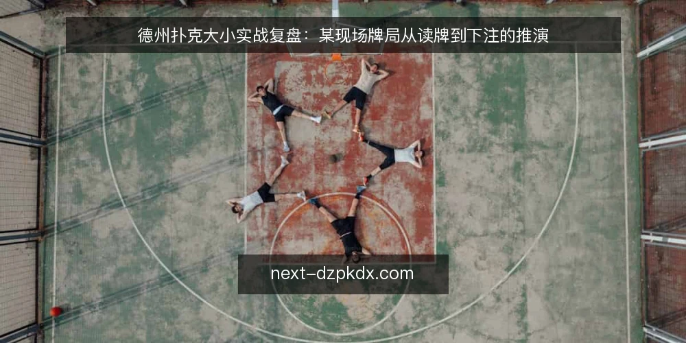 德州扑克大小实战复盘:某现场牌局从读牌到下注的推演 — 场景与约束:先看牌面再谈大小 配图