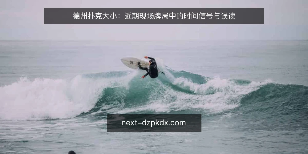德州扑克大小:近期现场牌局中的时间信号与误读 — 现场牌局中值得盯住的时间信号 配图