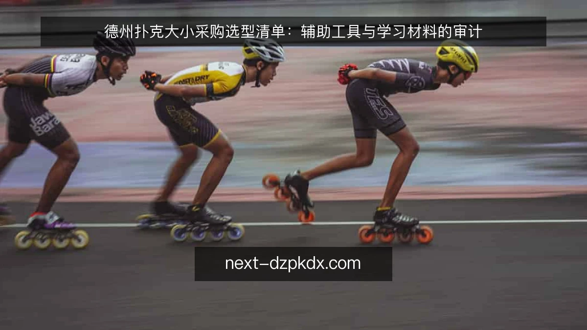 德州扑克大小采购选型清单:辅助工具与学习材料的审计