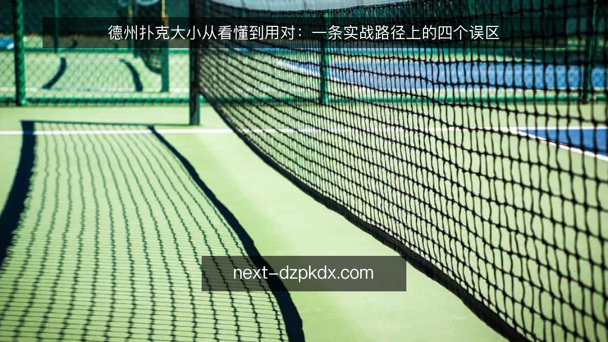 德州扑克大小从看懂到用对：一条实战路径上的四个误区