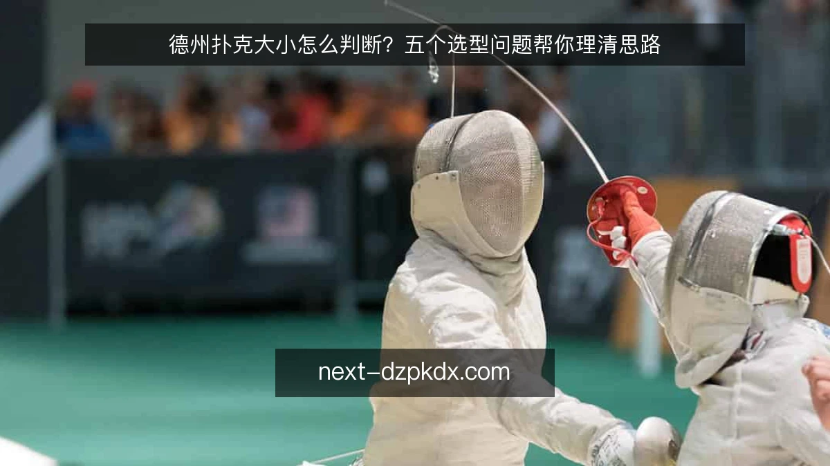 德州扑克大小怎么判断？五个选型问题帮你理清思路