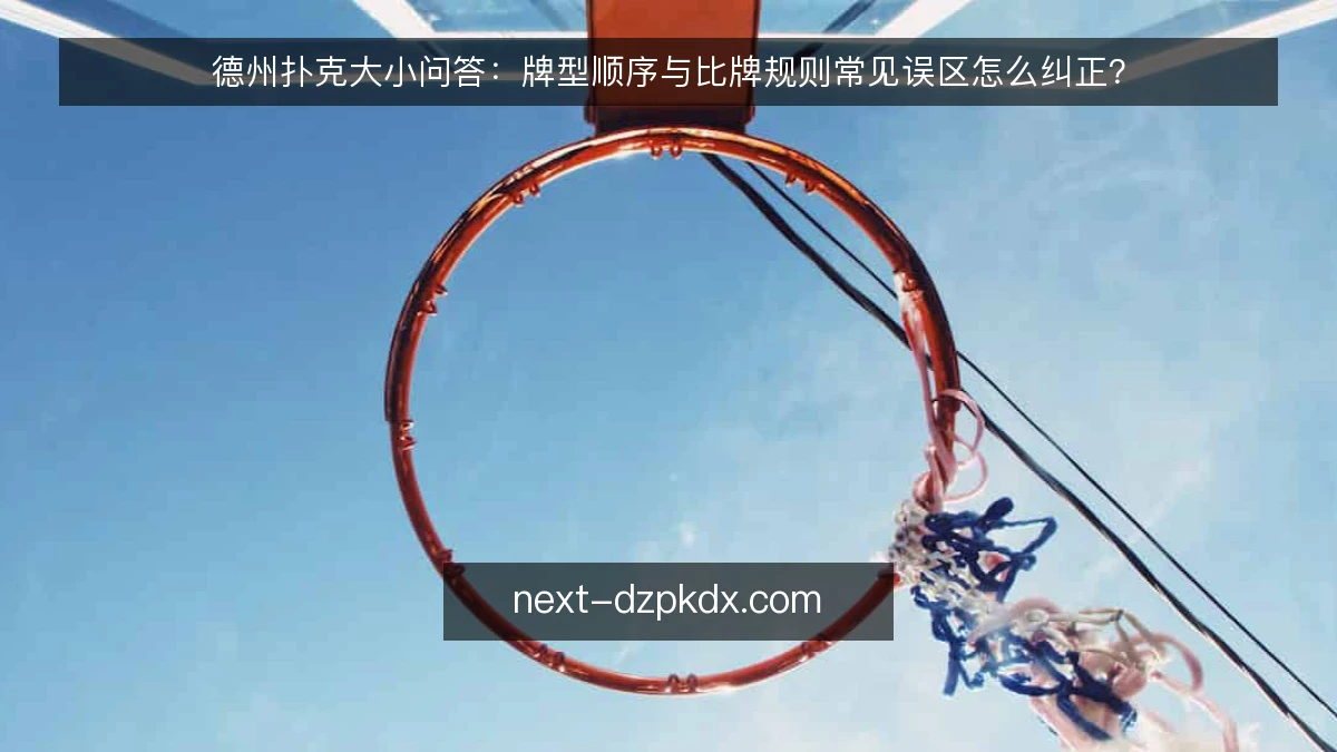 德州扑克大小问答：牌型顺序与比牌规则常见误区怎么纠正？