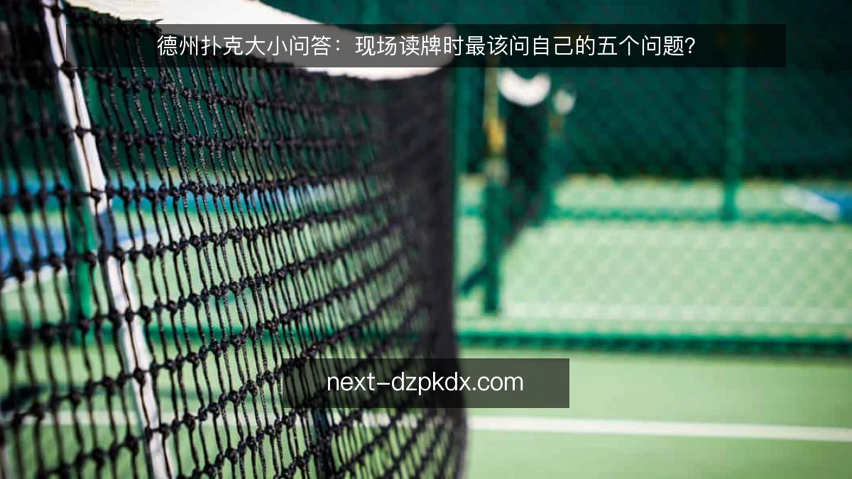 德州扑克大小问答：现场读牌时最该问自己的五个问题？